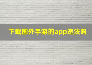 下载国外手游的app违法吗