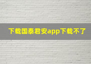 下载国泰君安app下载不了