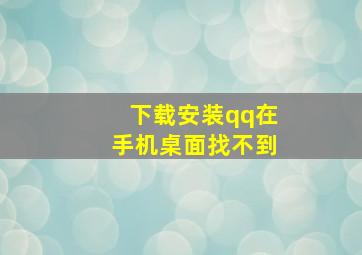 下载安装qq在手机桌面找不到