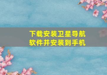 下载安装卫星导航软件并安装到手机