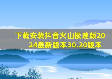 下载安装抖音火山极速版2024最新版本30.20版本