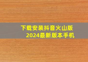 下载安装抖音火山版2024最新版本手机