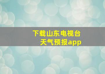 下载山东电视台天气预报app