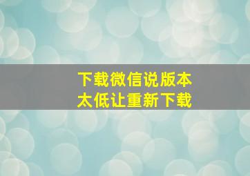 下载微信说版本太低让重新下载