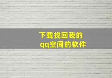 下载找回我的qq空间的软件