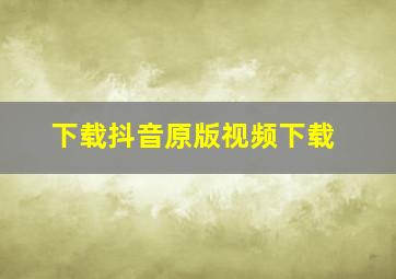 下载抖音原版视频下载