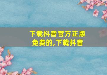 下载抖音官方正版免费的,下载抖音