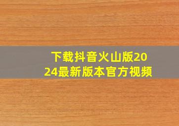 下载抖音火山版2024最新版本官方视频