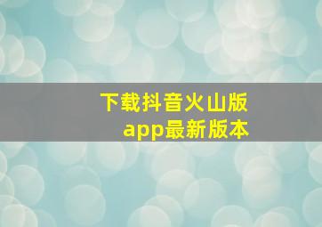 下载抖音火山版app最新版本