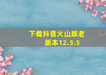 下载抖音火山版老版本12.3.5