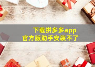 下载拼多多app官方版助手安装不了