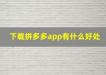 下载拼多多app有什么好处