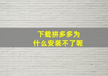 下载拼多多为什么安装不了呢