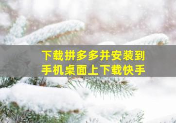 下载拼多多并安装到手机桌面上下载快手