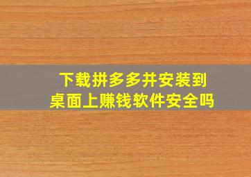 下载拼多多并安装到桌面上赚钱软件安全吗