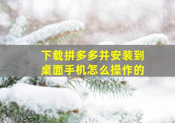 下载拼多多并安装到桌面手机怎么操作的