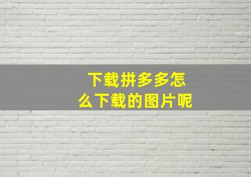 下载拼多多怎么下载的图片呢