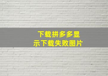 下载拼多多显示下载失败图片