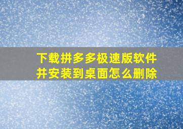 下载拼多多极速版软件并安装到桌面怎么删除