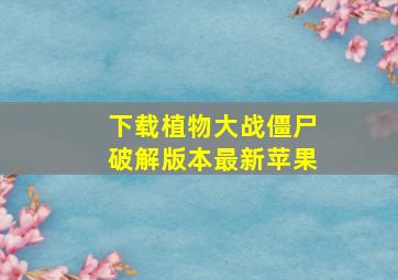 下载植物大战僵尸破解版本最新苹果