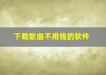 下载歌曲不用钱的软件