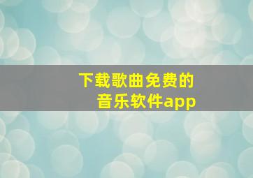 下载歌曲免费的音乐软件app