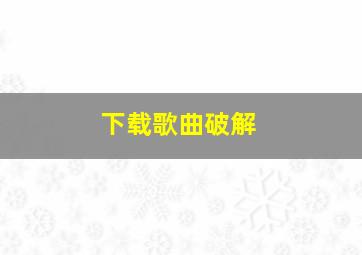 下载歌曲破解