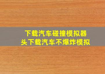 下载汽车碰撞模拟器头下载汽车不爆炸模拟