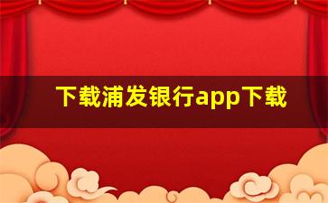 下载浦发银行app下载