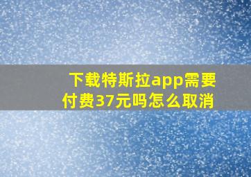 下载特斯拉app需要付费37元吗怎么取消