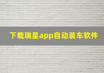 下载瑞星app自动装车软件