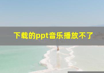 下载的ppt音乐播放不了