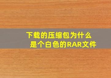 下载的压缩包为什么是个白色的RAR文件