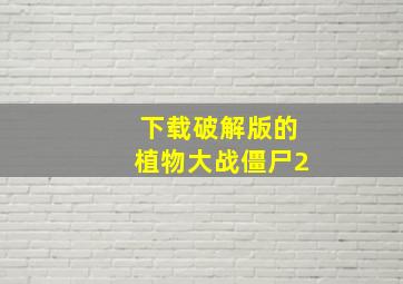 下载破解版的植物大战僵尸2