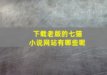 下载老版的七猫小说网站有哪些呢