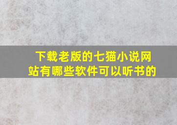 下载老版的七猫小说网站有哪些软件可以听书的