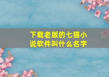 下载老版的七猫小说软件叫什么名字