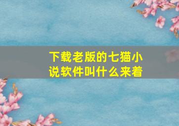 下载老版的七猫小说软件叫什么来着