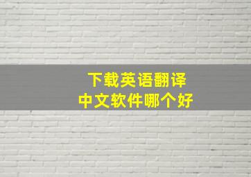 下载英语翻译中文软件哪个好