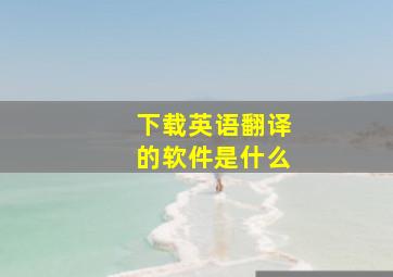 下载英语翻译的软件是什么