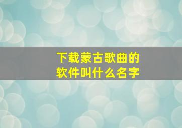 下载蒙古歌曲的软件叫什么名字