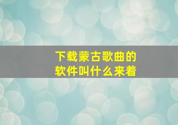 下载蒙古歌曲的软件叫什么来着