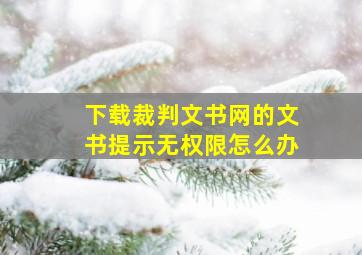 下载裁判文书网的文书提示无权限怎么办