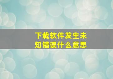 下载软件发生未知错误什么意思