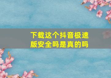 下载这个抖音极速版安全吗是真的吗