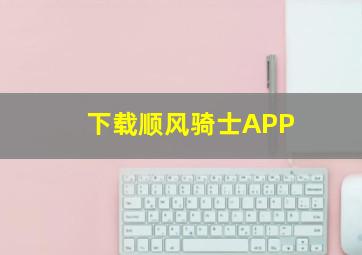 下载顺风骑士APP