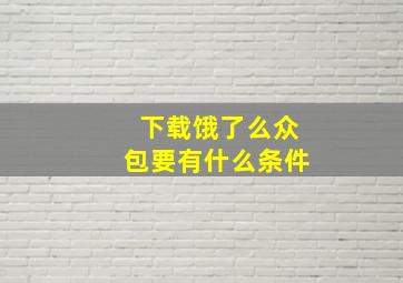 下载饿了么众包要有什么条件