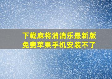 下载麻将消消乐最新版免费苹果手机安装不了