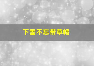 下雪不忘带草帽