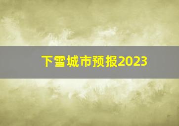 下雪城市预报2023